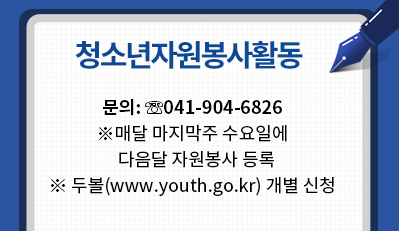 청소년자원봉사활동 문의:041-940-6826 매달 마지막주 수요일에 다음달 자원봉사 등록, 두볼(www.youth.go.kr) 개별 신청